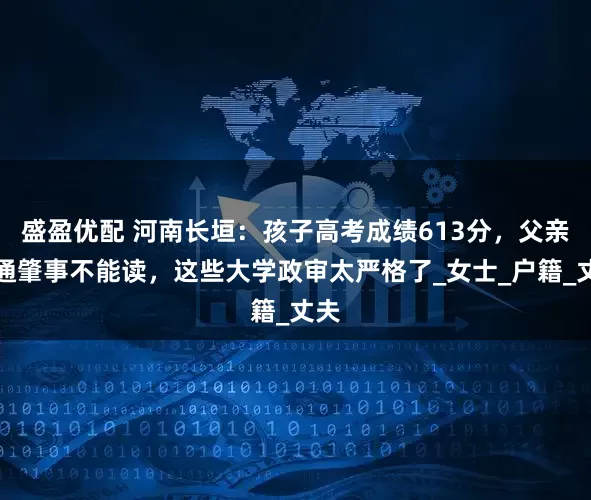 盛盈优配 河南长垣：孩子高考成绩613分，父亲交通肇事不能读，这些大学政审太严格了_女士_户籍_丈夫
