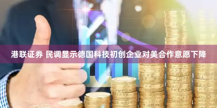 港联证券 民调显示德国科技初创企业对美合作意愿下降