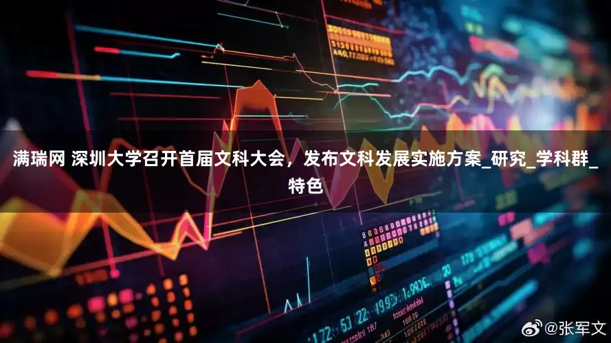满瑞网 深圳大学召开首届文科大会，发布文科发展实施方案_研究_学科群_特色