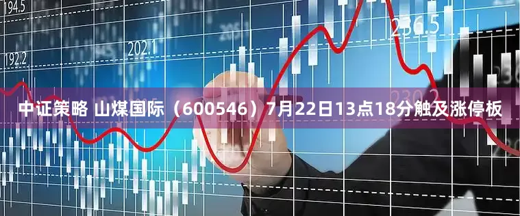 中证策略 山煤国际（600546）7月22日13点18分触及涨停板
