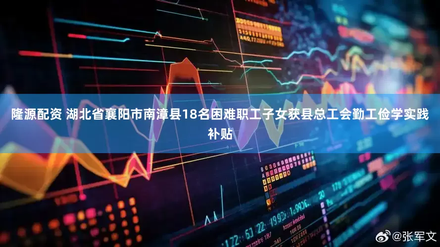 隆源配资 湖北省襄阳市南漳县18名困难职工子女获县总工会勤工俭学实践补贴