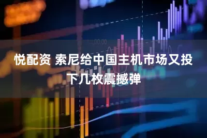 悦配资 索尼给中国主机市场又投下几枚震撼弹