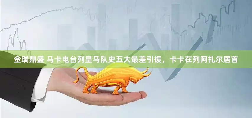 金瑞鼎盛 马卡电台列皇马队史五大最差引援，卡卡在列阿扎尔居首