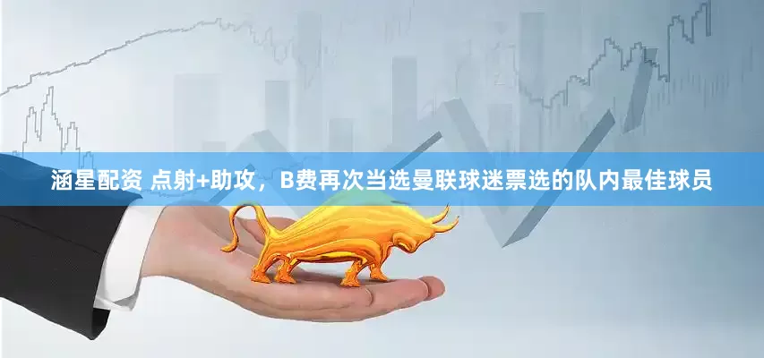 涵星配资 点射+助攻，B费再次当选曼联球迷票选的队内最佳球员