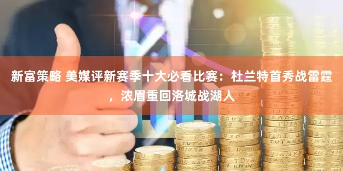 新富策略 美媒评新赛季十大必看比赛：杜兰特首秀战雷霆，浓眉重回洛城战湖人