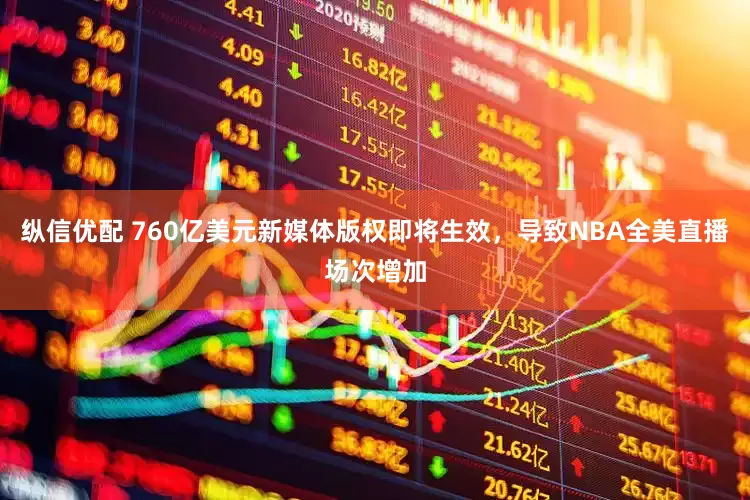 纵信优配 760亿美元新媒体版权即将生效，导致NBA全美直播场次增加