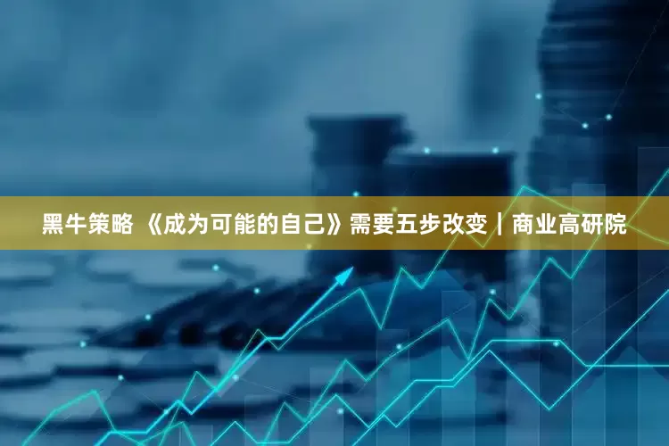 黑牛策略 《成为可能的自己》需要五步改变｜商业高研院
