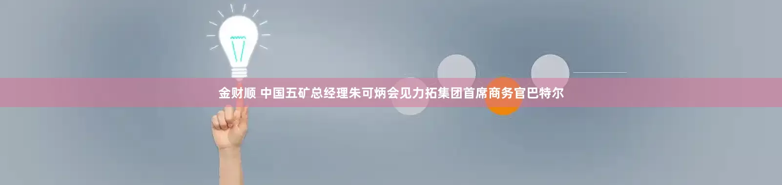 金财顺 中国五矿总经理朱可炳会见力拓集团首席商务官巴特尔