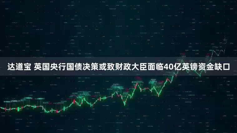 达道宝 英国央行国债决策或致财政大臣面临40亿英镑资金缺口