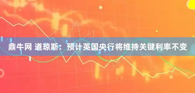 鼎牛网 道琼斯：预计英国央行将维持关键利率不变
