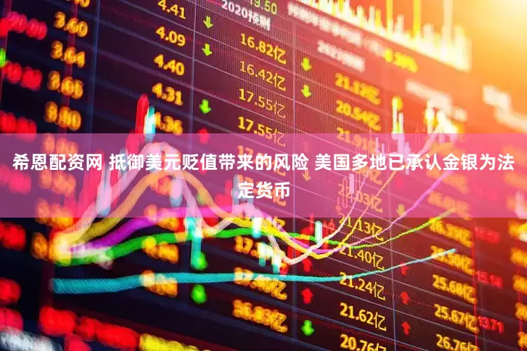 希恩配资网 抵御美元贬值带来的风险 美国多地已承认金银为法定货币
