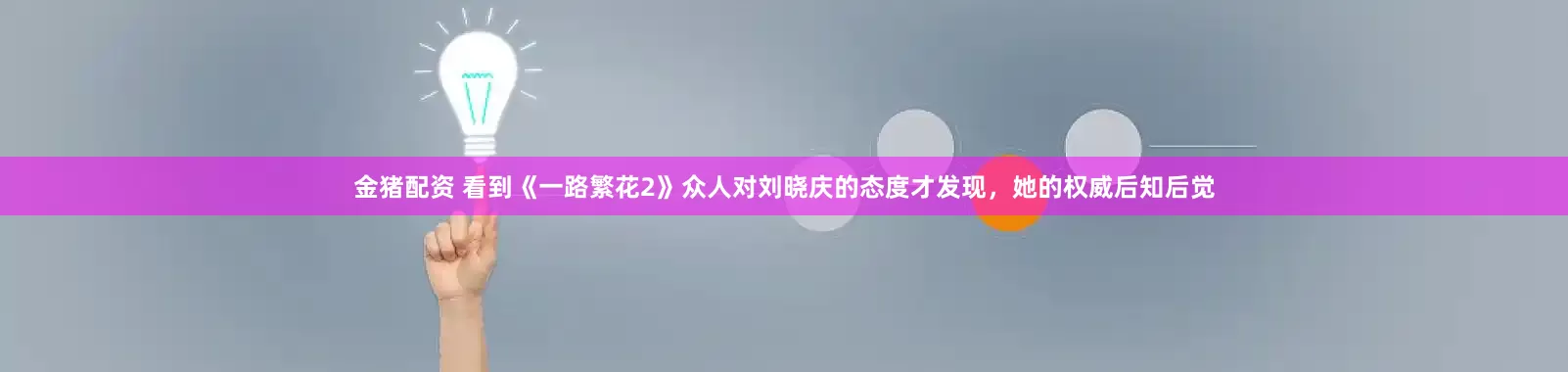 金猪配资 看到《一路繁花2》众人对刘晓庆的态度才发现，她的权威后知后觉