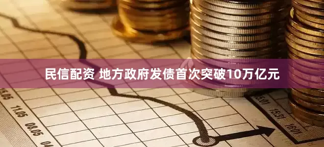 民信配资 地方政府发债首次突破10万亿元
