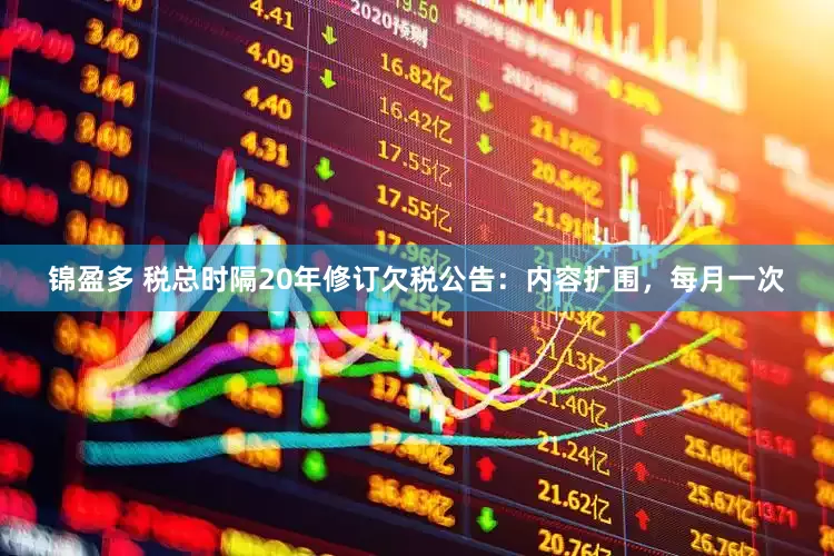 锦盈多 税总时隔20年修订欠税公告：内容扩围，每月一次