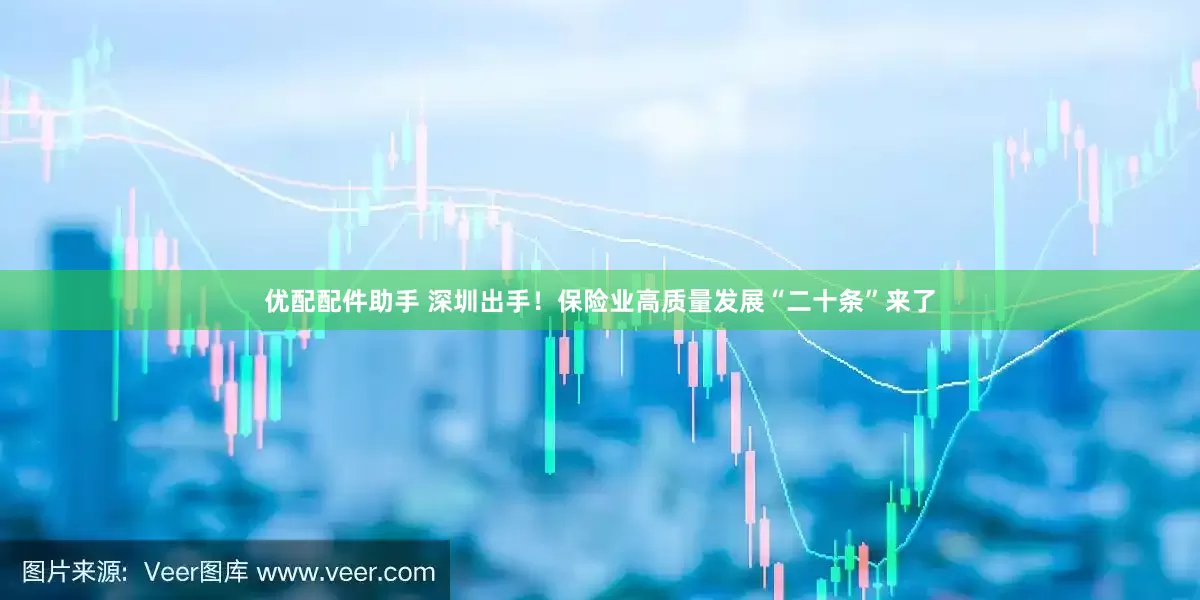 优配配件助手 深圳出手！保险业高质量发展“二十条”来了