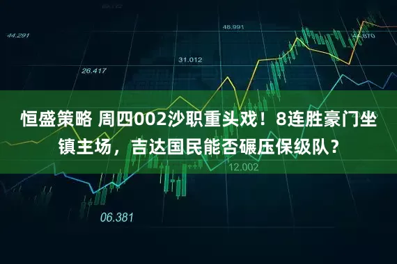 恒盛策略 周四002沙职重头戏！8连胜豪门坐镇主场，吉达国民能否碾压保级队？