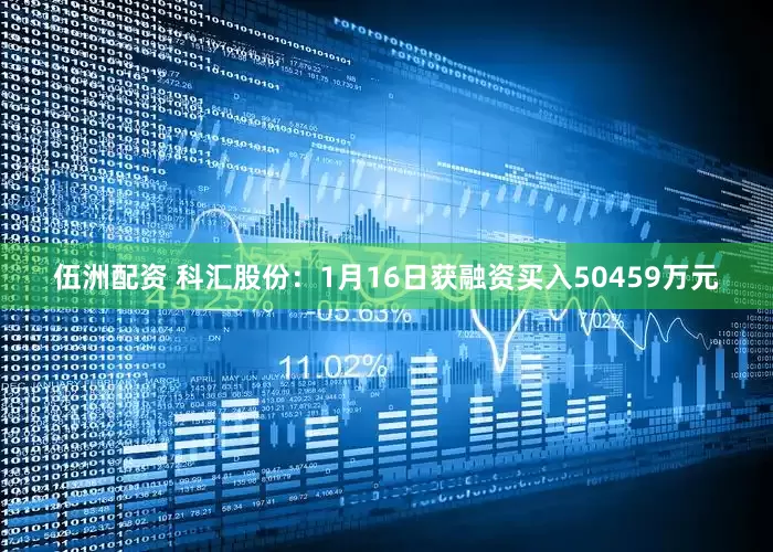 伍洲配资 科汇股份：1月16日获融资买入50459万元