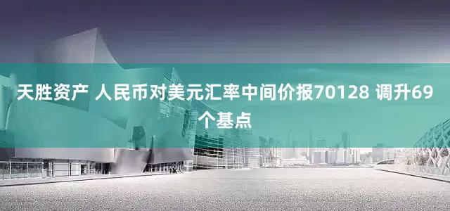 天胜资产 人民币对美元汇率中间价报70128 调升69个基点