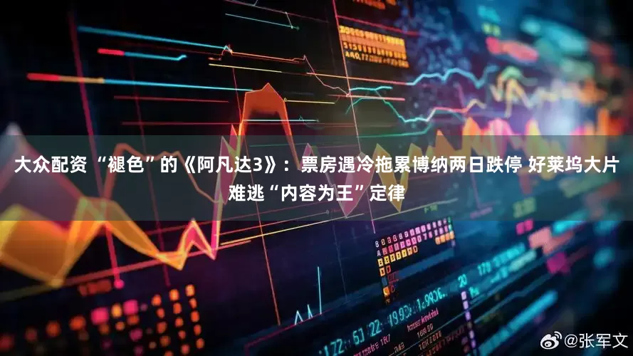 大众配资 “褪色”的《阿凡达3》：票房遇冷拖累博纳两日跌停 好莱坞大片难逃“内容为王”定律