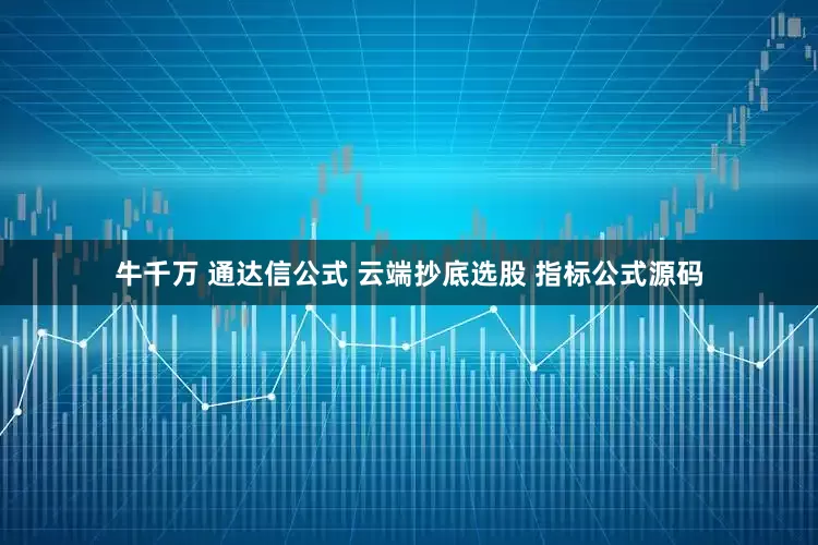 牛千万 通达信公式 云端抄底选股 指标公式源码
