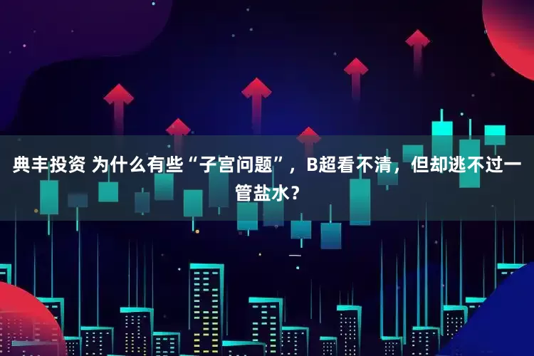 典丰投资 为什么有些“子宫问题”,B超看不清,但却逃不过一管盐水?